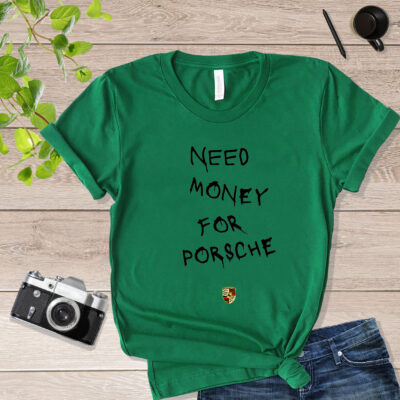 Melted Need money for Porsche Quote Need Money For Porsche Shirt mockup_green