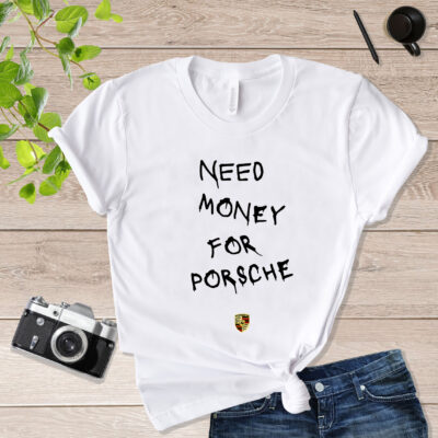 Melted Need money for Porsche Quote Need Money For Porsche Shirt