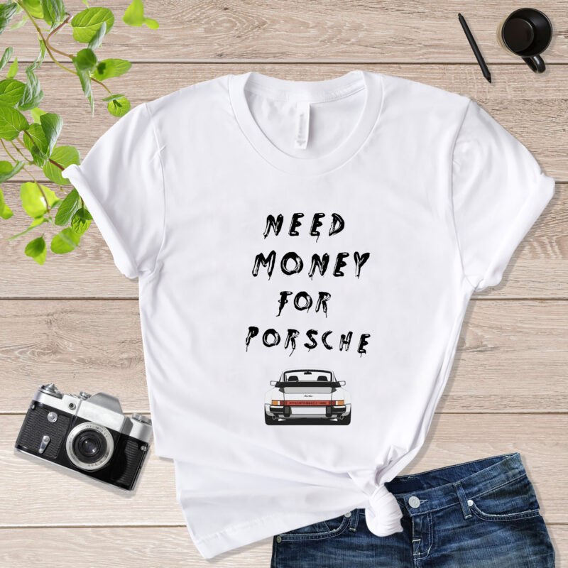Porsche Graphic & Need money for Porsche Quote Need Money For Porsche Shirt