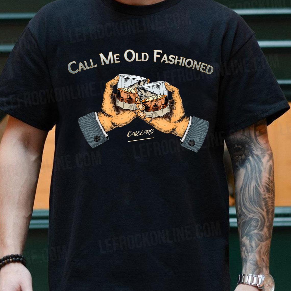 Cheers Call Me Old Fashioned Quote Call Me Old Fashioned Shirt
