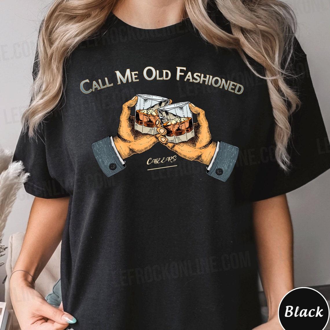 Cheers Call Me Old Fashioned Quote Call Me Old Fashioned Shirt