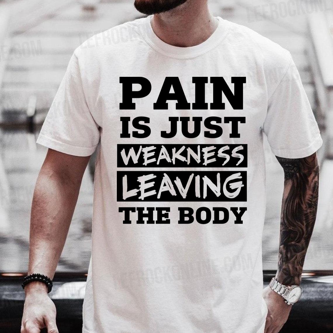 Pain Is Just Weakness Leaving The Body Shirt