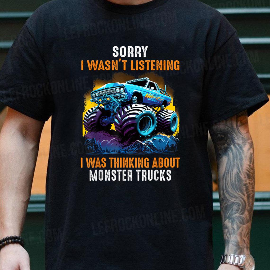 Sorry I Wasn't Listening I Was Thinging About Monster Trucks Shirt